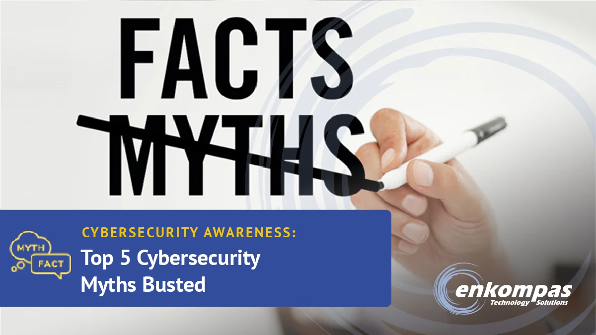 Top 5 Cybersecurity Myths Busted | enkompas Technology Solutions