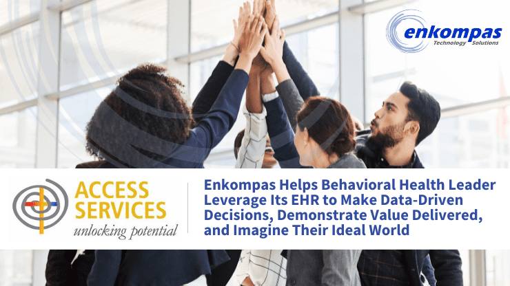 Group of professionals high-fiving. Corporate logos for Access Services, Inc. and enkompas Technology Solutions, with the caption, Enkompas Helps Behavioral Health Leader Leverage Its EHR to Make Data-Driven Decisions, Demonstrate Value Delivered, and Imagine Their Ideal World